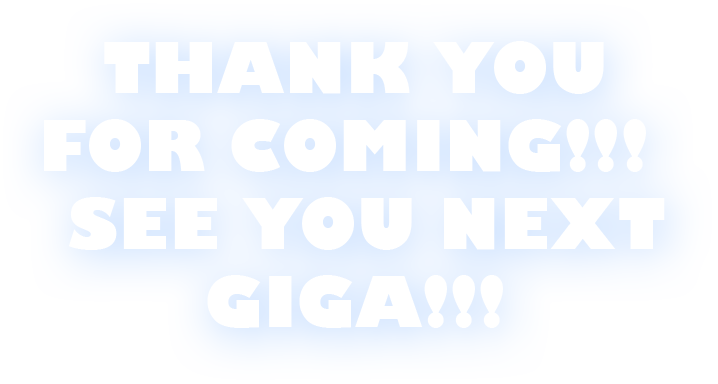 THANK YOU FOR COMING!!! SEE YOU NEXT GIGA!!!
