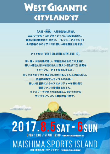 �u���E���F�v���s�X�n�ɗאڂ� ���j�o�[�T���E�X�^�W�I�E�W���p���ɂ��قǋ߂��A���R�ƊC�Ɉ͂܂ꂽ �܂��ɁA�u���W���[�A�C�����h�v ���̓s��̒��̃I�A�V�X�ɐV��������a�������܂��B�@�^�C�g���́uWEST GIGANTIC CITYLAND'17�i�E�G�X�g�E�W���C�K���e�B�b�N�E�V�e�B�����h�E17�j�v�@�C�E���E��n�𔧂Ŋ����A�\�����ӂ�邱�̓y�n�ɁA�V���������Ƒz�����l�ߍ��񂾋���i��GIGANTIC�j��Ԃ��C���[�W���A�^�C�g���Ƃ��܂����B�|�b�v�X�ƃ��b�N�𒆐S�ɂ��Ȃ�����W�������ɕ΂�Ȃ��A���푽�l�ȃA�[�e�B�X�g�̏o���ƁA�V�������l�ςɂ��z�X�s�^���e�B�[�����˔��� ���y�t�@���̊F�l�͂������A�t�@�~���[��q���B�ɂ��y����ł���������G���^�e�C�������g��Ԃ����͂����܂��B2017.8/5sat�[6sun�@OPEN 10:00/START 12:00 ���J�V���s ��㕑�F�X�|�[�c�A�C�����h�i���s���ԋ�k�`�Βn2�j1���� ��l ��9,800/�q�� ��5,000�@2���� ��l ��18,000/�q�� ��9,000�i�ō��E���w���ȏ�L���j�S�[���h�`�P�b�g�@1���� ��18,000�@2���� ��35,000�i�ō��E���w���ȏ�L���j���S�[���h�`�P�b�g�̓`�P�b�g����܂݂܂��B�ڍׂ͌�����\�������܂��BTICKET 6.10SAT ON SALE!!